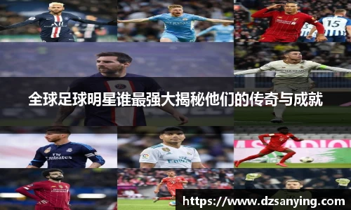 全球足球明星谁最强大揭秘他们的传奇与成就