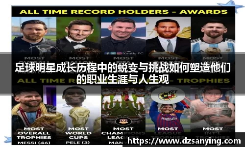足球明星成长历程中的蜕变与挑战如何塑造他们的职业生涯与人生观