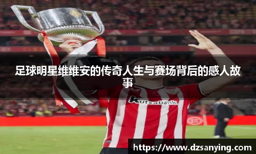 足球明星维维安的传奇人生与赛场背后的感人故事