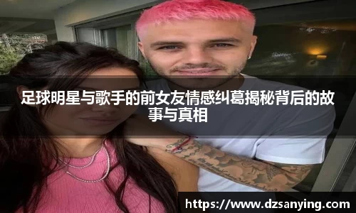 足球明星与歌手的前女友情感纠葛揭秘背后的故事与真相
