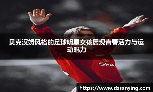 贝克汉姆风格的足球明星女孩展现青春活力与运动魅力