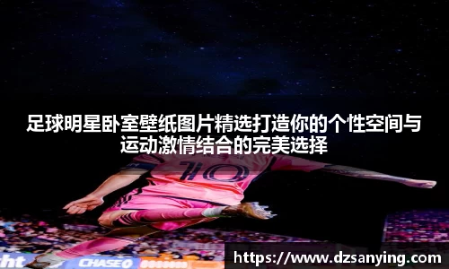 足球明星卧室壁纸图片精选打造你的个性空间与运动激情结合的完美选择
