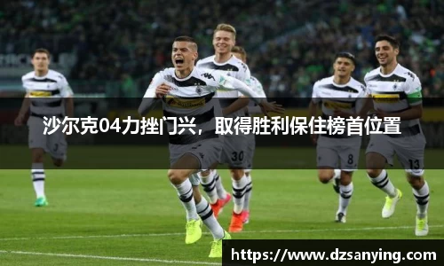 沙尔克04力挫门兴，取得胜利保住榜首位置