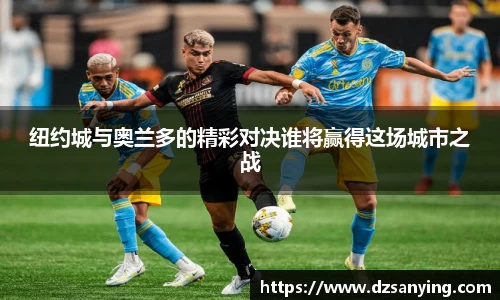 纽约城与奥兰多的精彩对决谁将赢得这场城市之战