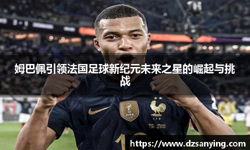 姆巴佩引领法国足球新纪元未来之星的崛起与挑战