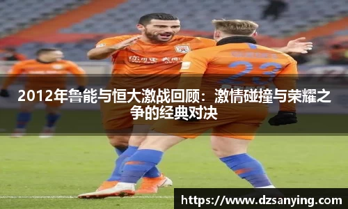 2012年鲁能与恒大激战回顾：激情碰撞与荣耀之争的经典对决