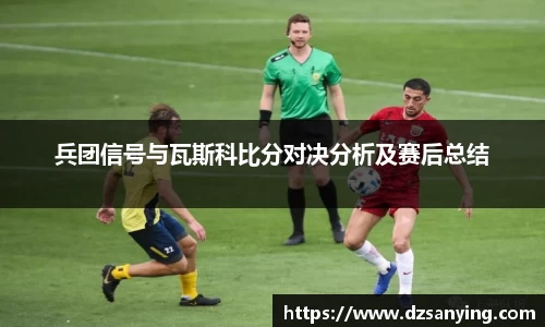 兵团信号与瓦斯科比分对决分析及赛后总结