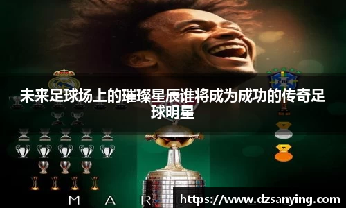 未来足球场上的璀璨星辰谁将成为成功的传奇足球明星